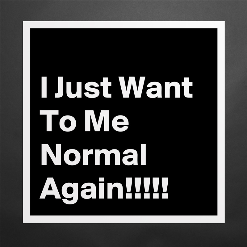 
I Just Want To Me Normal Again!!!!! Matte White Poster Print Statement Custom 