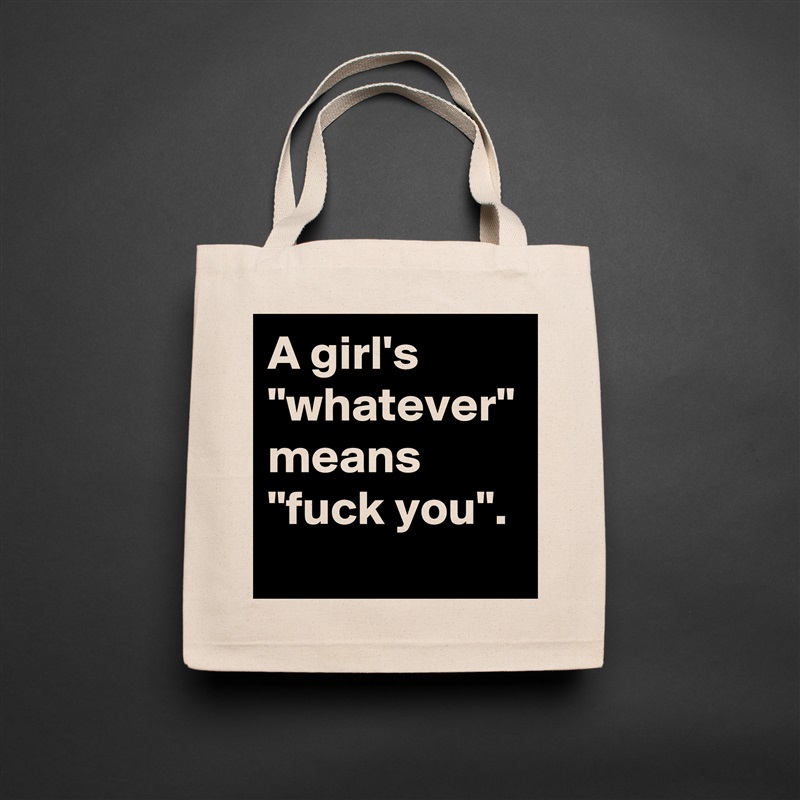 A girl's "whatever" means "fuck you".  Natural Eco Cotton Canvas Tote 