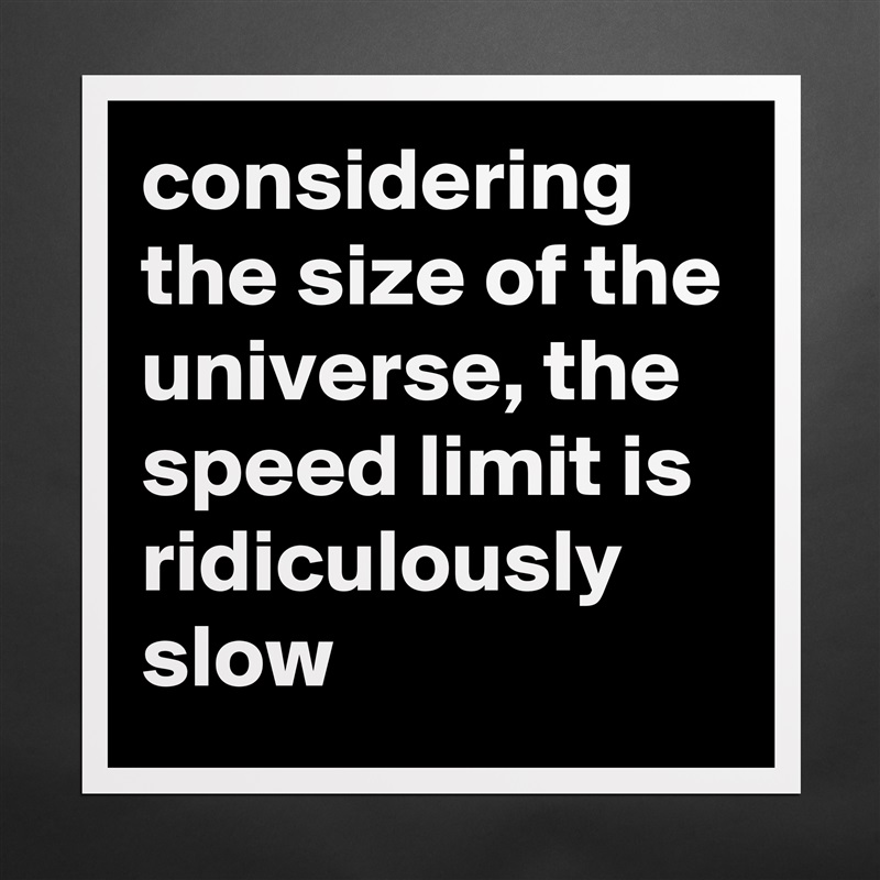 considering the size of the universe, the speed limit is ridiculously slow Matte White Poster Print Statement Custom 