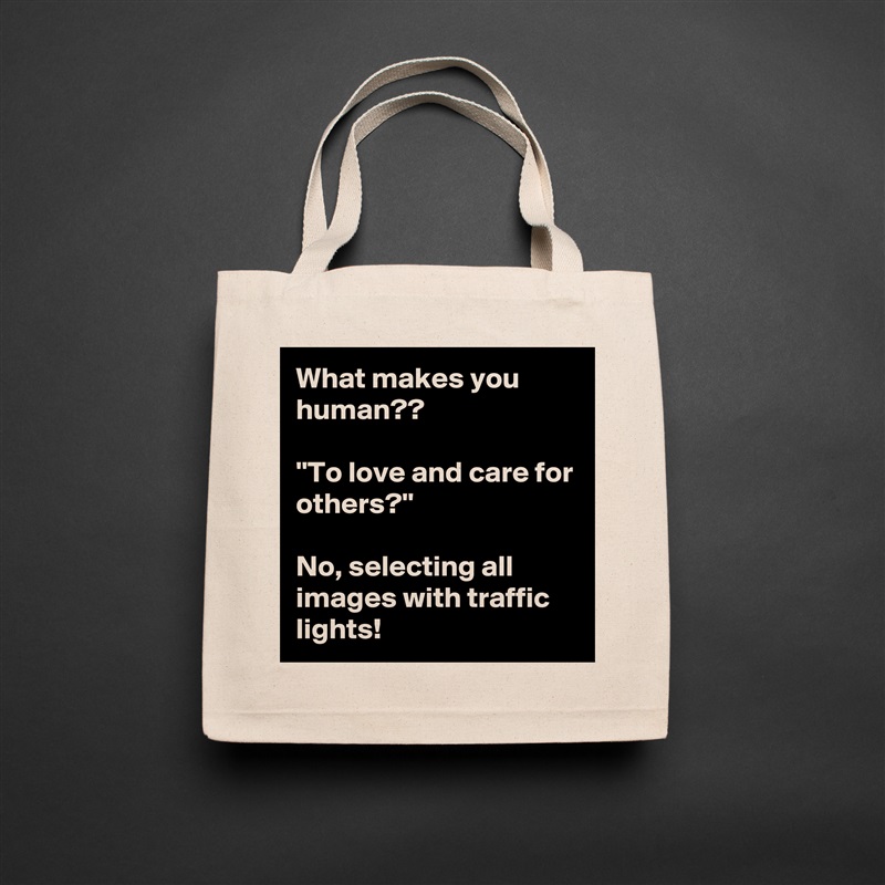 What makes you human??

''To love and care for others?''

No, selecting all images with traffic lights! Natural Eco Cotton Canvas Tote 