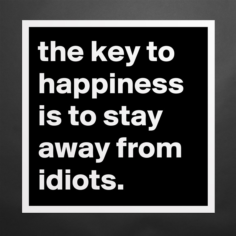 the key to happiness is to stay away from idiots. Matte White Poster Print Statement Custom 