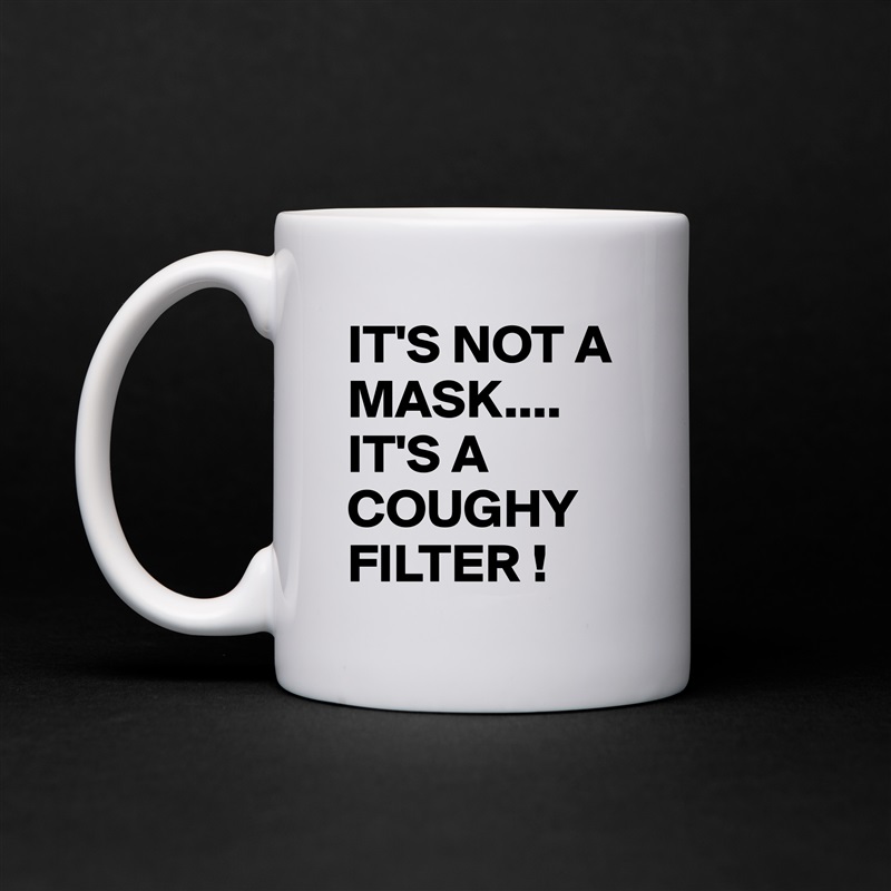 IT'S NOT A MASK....
IT'S A COUGHY FILTER ! White Mug Coffee Tea Custom 