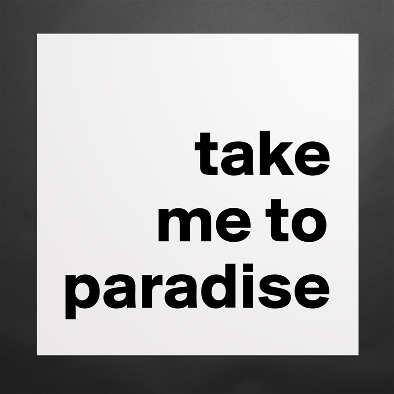 
          take 
       me to   paradise Matte White Poster Print Statement Custom 