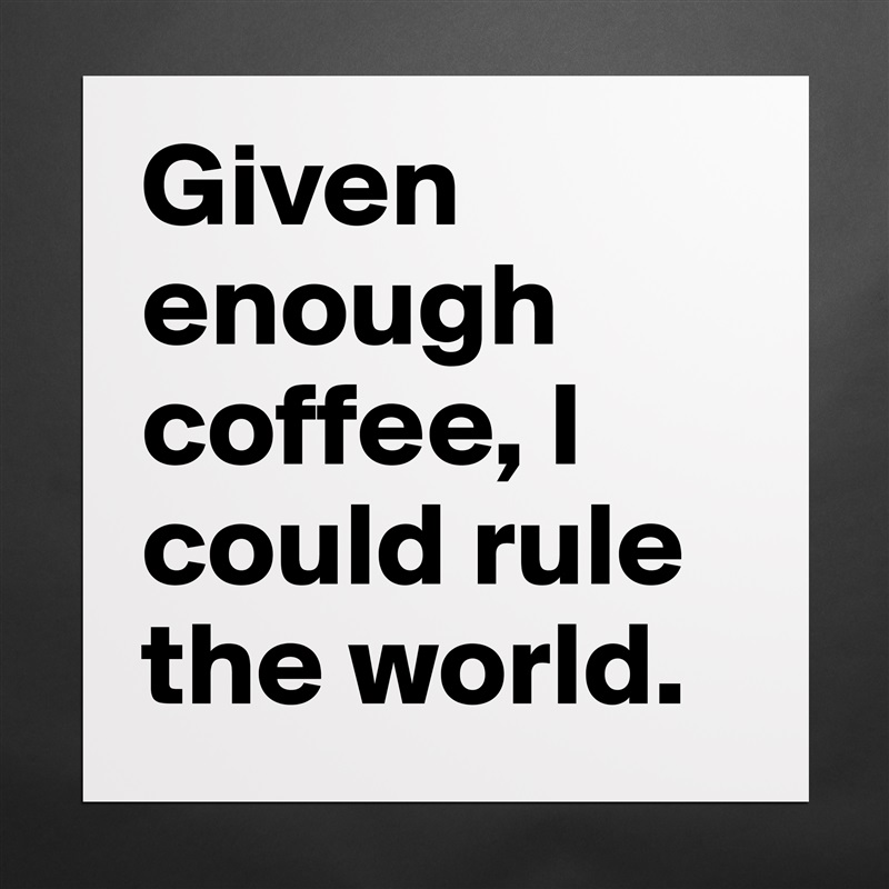 Given enough coffee, I could rule the world. Matte White Poster Print Statement Custom 