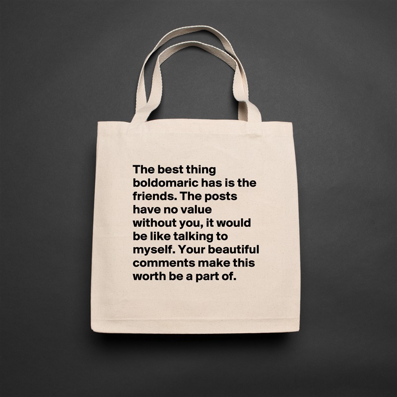 The best thing boldomaric has is the friends. The posts have no value without you, it would be like talking to myself. Your beautiful comments make this worth be a part of. Natural Eco Cotton Canvas Tote 