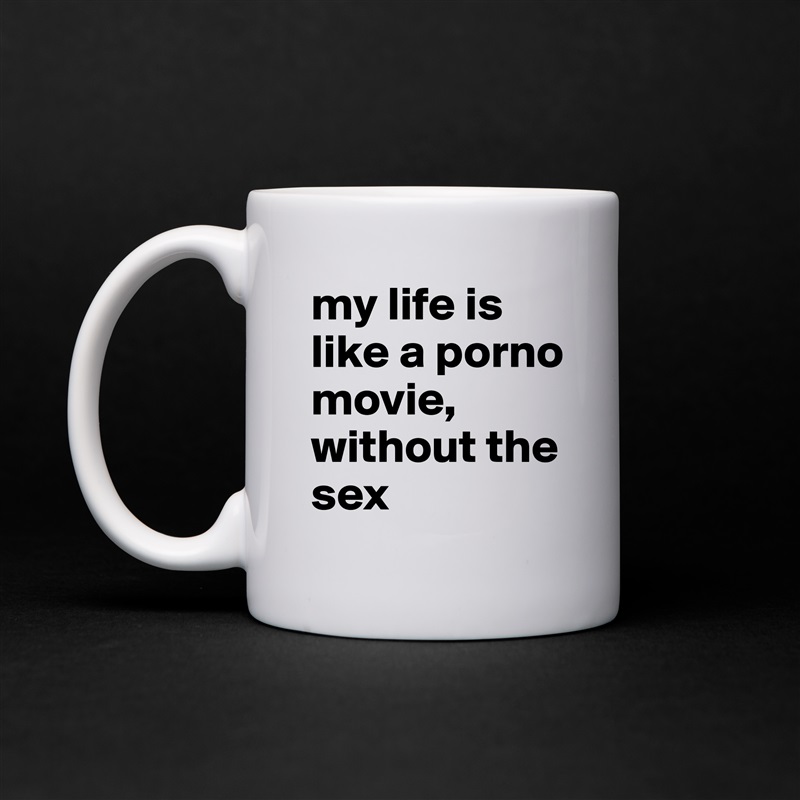 my life is like a porno movie, 
without the sex White Mug Coffee Tea Custom 