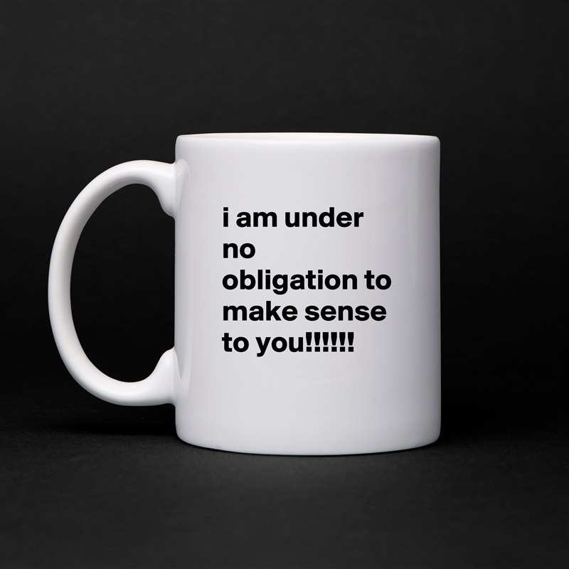 i am under no obligation to make sense to you!!!!!! White Mug Coffee Tea Custom 