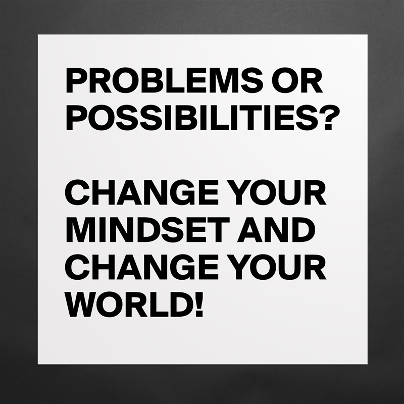 PROBLEMS OR POSSIBILITIES? 

CHANGE YOUR MINDSET AND CHANGE YOUR WORLD! Matte White Poster Print Statement Custom 