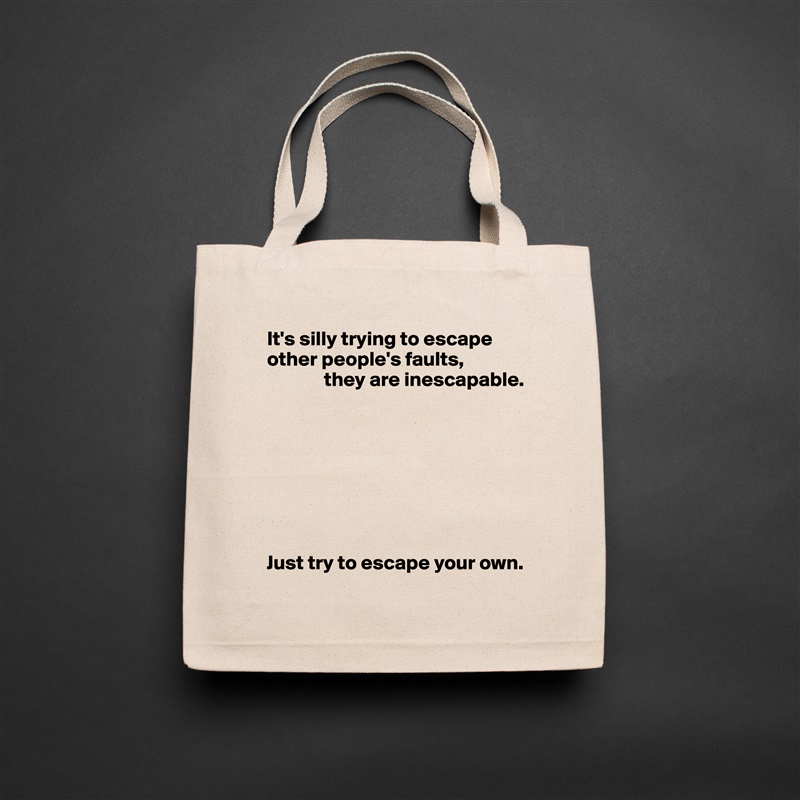 It's silly trying to escape other people's faults,
              they are inescapable.








Just try to escape your own. Natural Eco Cotton Canvas Tote 