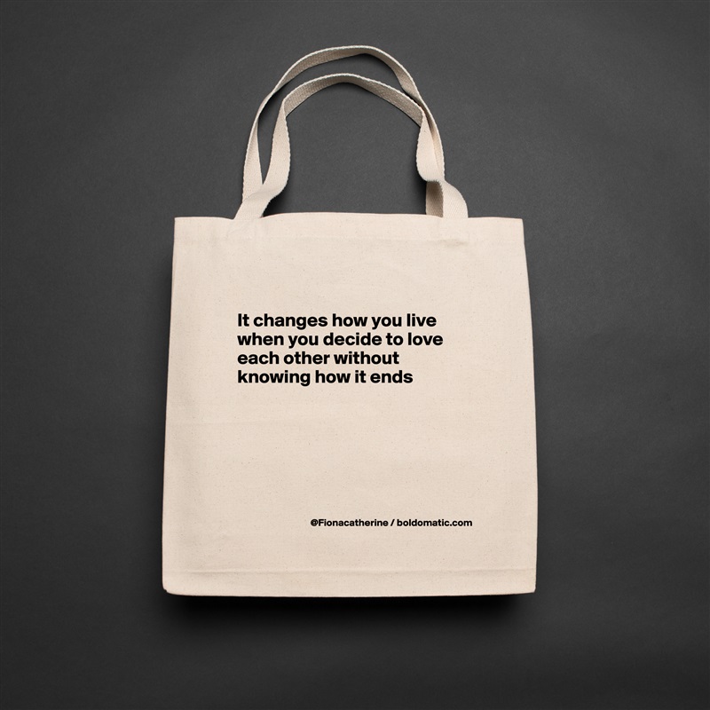 
It changes how you live
when you decide to love
each other without
knowing how it ends






 Natural Eco Cotton Canvas Tote 