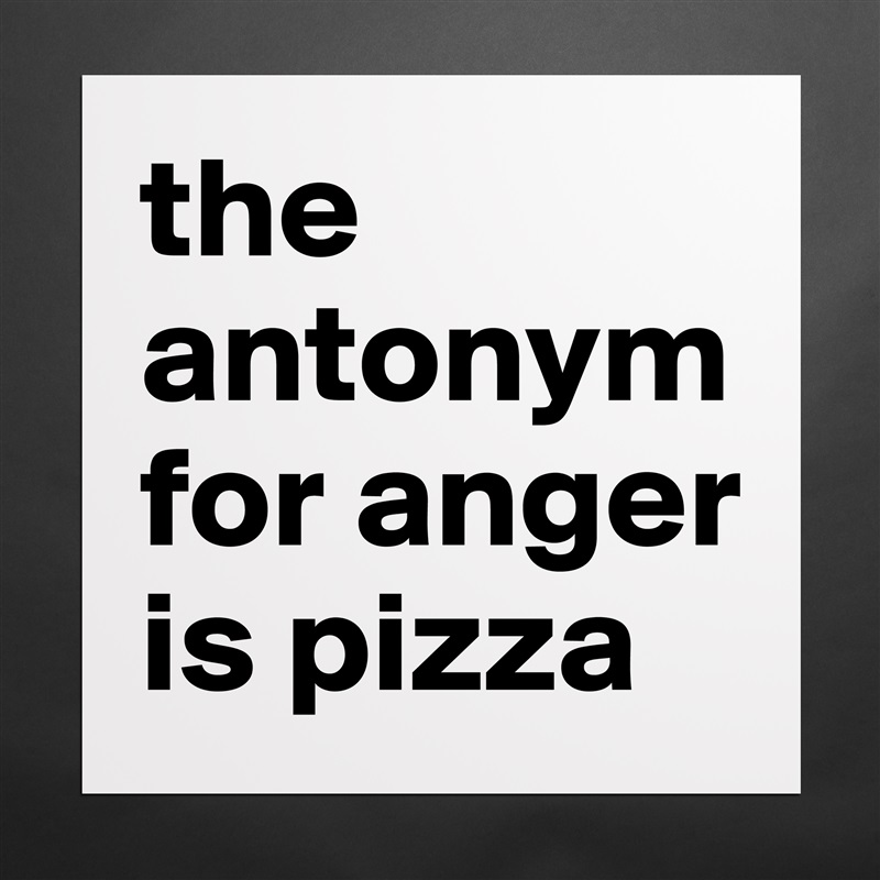 the antonym for anger is pizza Matte White Poster Print Statement Custom 