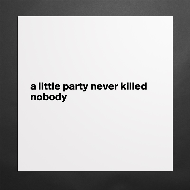 




a little party never killed nobody




 Matte White Poster Print Statement Custom 