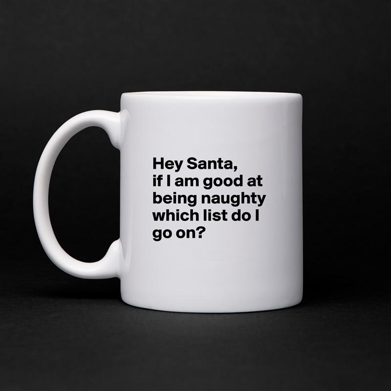 
Hey Santa,
if I am good at being naughty which list do I go on?
 White Mug Coffee Tea Custom 
