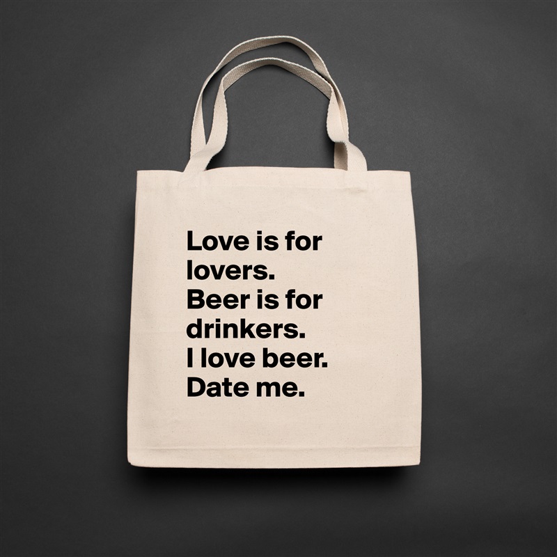 Love is for lovers.
Beer is for drinkers.
I love beer.
Date me. Natural Eco Cotton Canvas Tote 