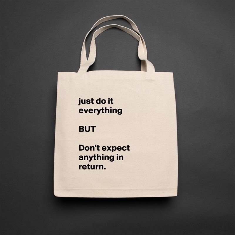 just do it everything 

BUT

Don't expect anything in return. Natural Eco Cotton Canvas Tote 