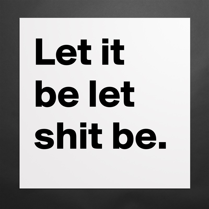 Let it be let shit be. Matte White Poster Print Statement Custom 