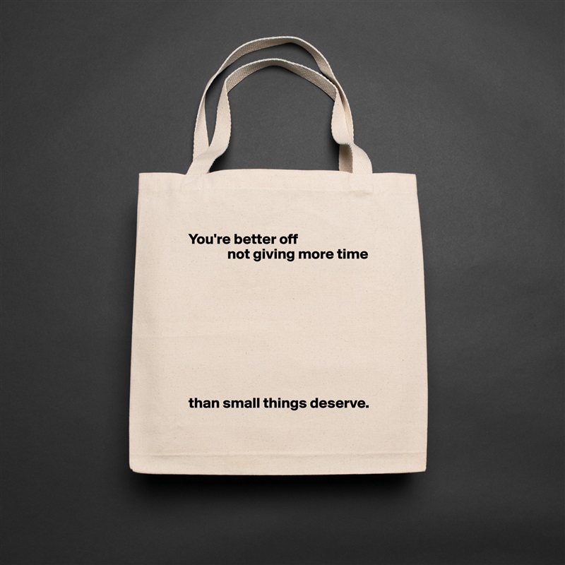 You're better off
             not giving more time









than small things deserve. Natural Eco Cotton Canvas Tote 