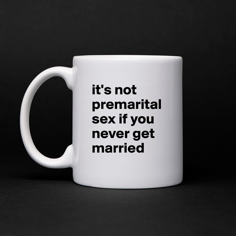 it's not premarital sex if you never get married White Mug Coffee Tea Custom 
