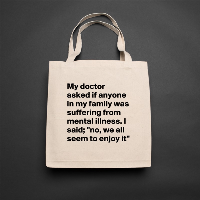 My doctor asked if anyone in my family was suffering from mental illness. I said; "no, we all seem to enjoy it" Natural Eco Cotton Canvas Tote 