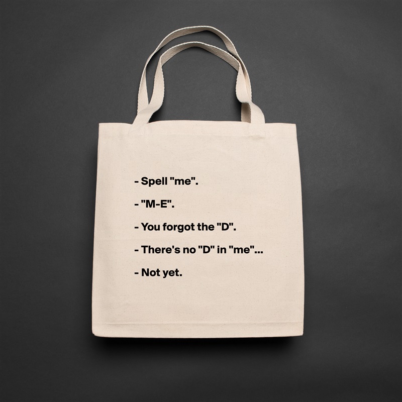 
- Spell "me".

- "M-E".

- You forgot the "D".

- There's no "D" in "me"...

- Not yet.
 Natural Eco Cotton Canvas Tote 