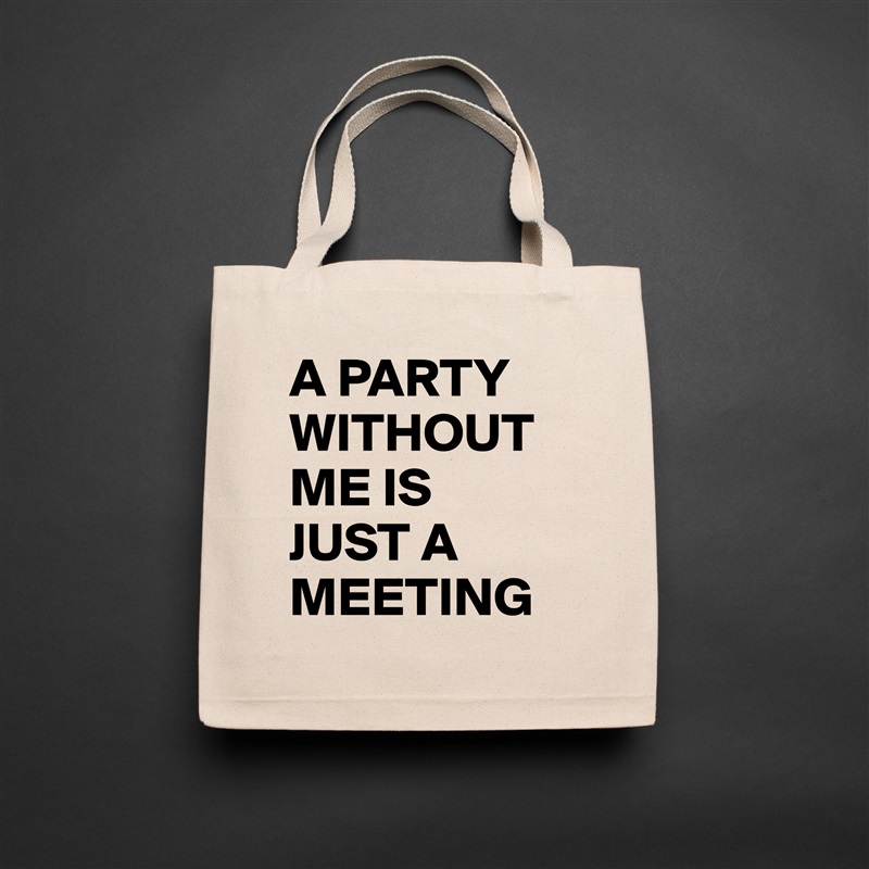 A PARTY WITHOUT ME IS 
JUST A MEETING Natural Eco Cotton Canvas Tote 