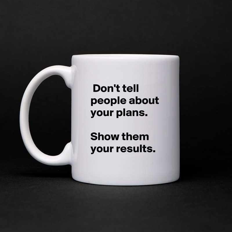  Don't tell people about your plans.

Show them your results. White Mug Coffee Tea Custom 