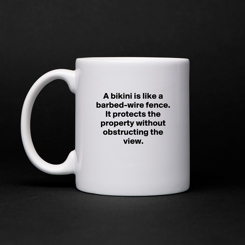 A bikini is like a barbed-wire fence. It protects the property without obstructing the view.

 White Mug Coffee Tea Custom 