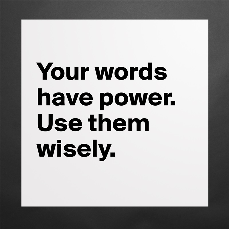 
Your words have power.  Use them wisely.
 Matte White Poster Print Statement Custom 
