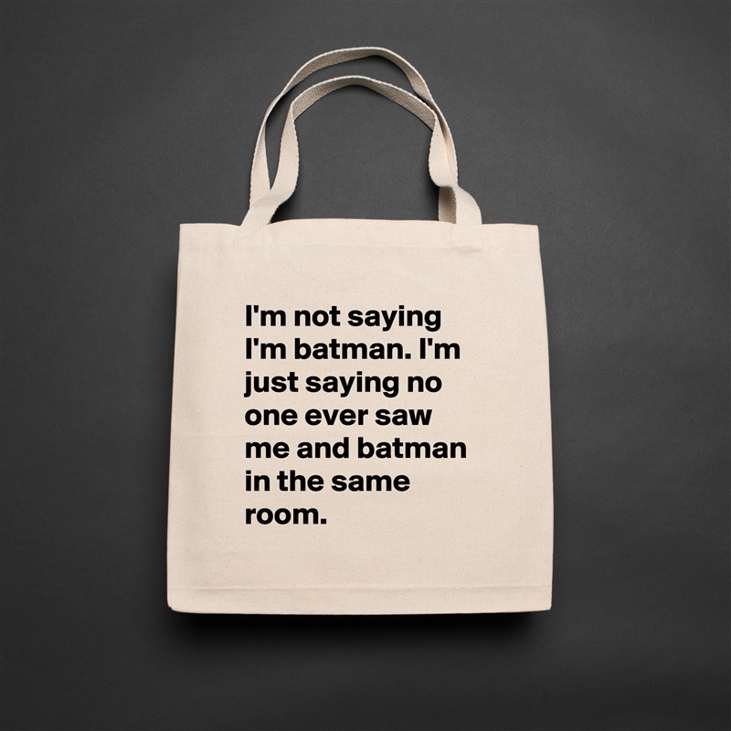 I'm not saying I'm batman. I'm just saying no one ever saw me and batman in the same room.  Natural Eco Cotton Canvas Tote 