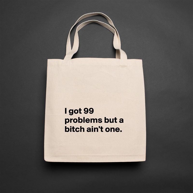 


I got 99 problems but a bitch ain't one. Natural Eco Cotton Canvas Tote 