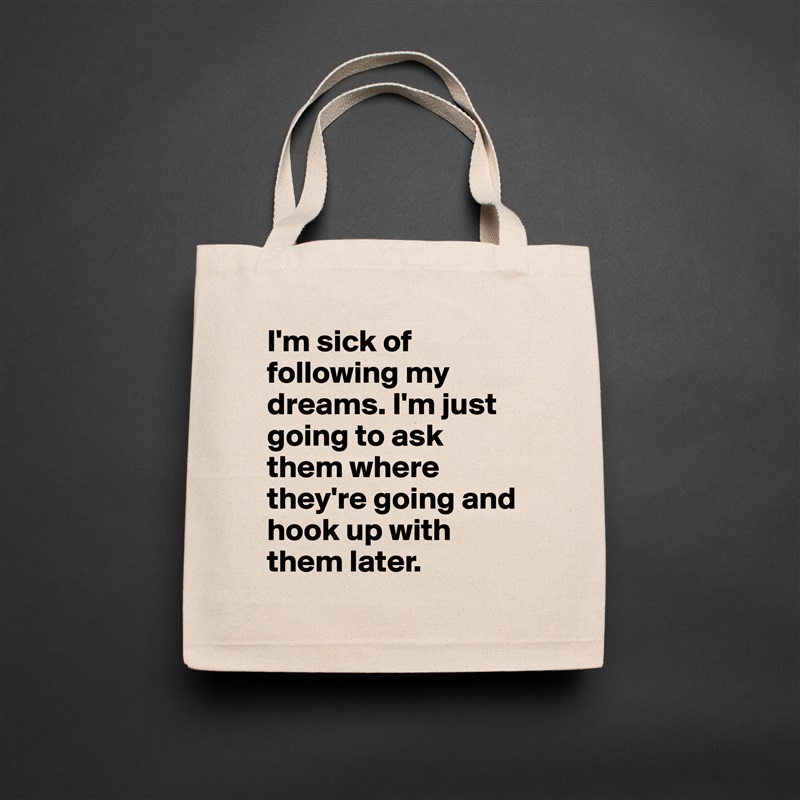 I'm sick of following my dreams. I'm just going to ask them where they're going and hook up with them later.  Natural Eco Cotton Canvas Tote 