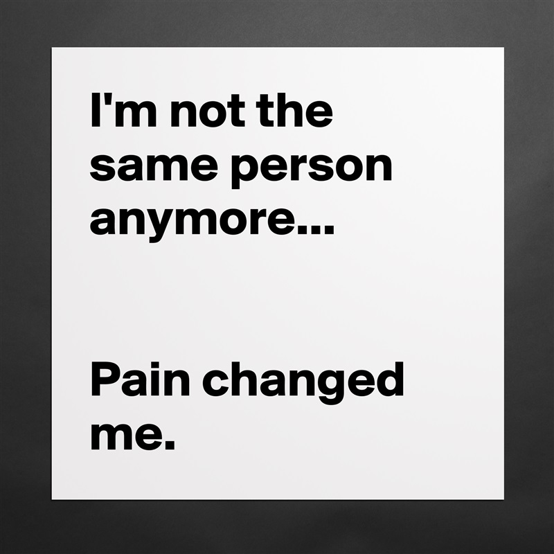 I'm not the same person anymore...


Pain changed me. Matte White Poster Print Statement Custom 