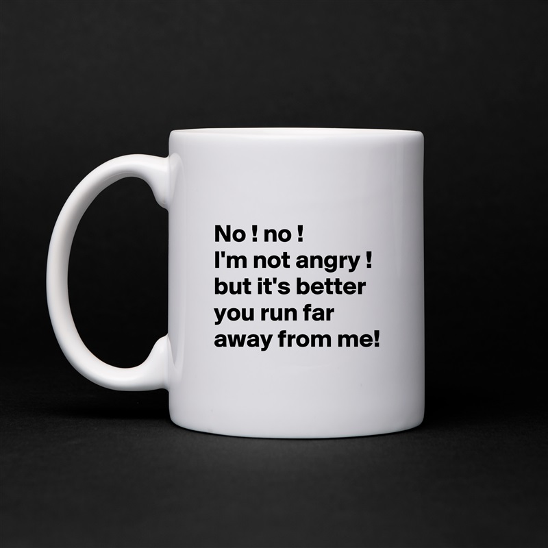 
No ! no !
I'm not angry ! 
but it's better you run far away from me! White Mug Coffee Tea Custom 