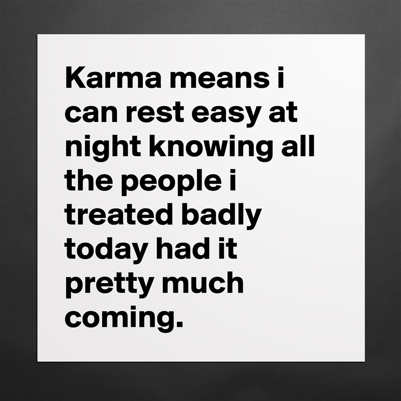 Karma means i can rest easy at night knowing all the people i treated badly today had it pretty much coming. Matte White Poster Print Statement Custom 