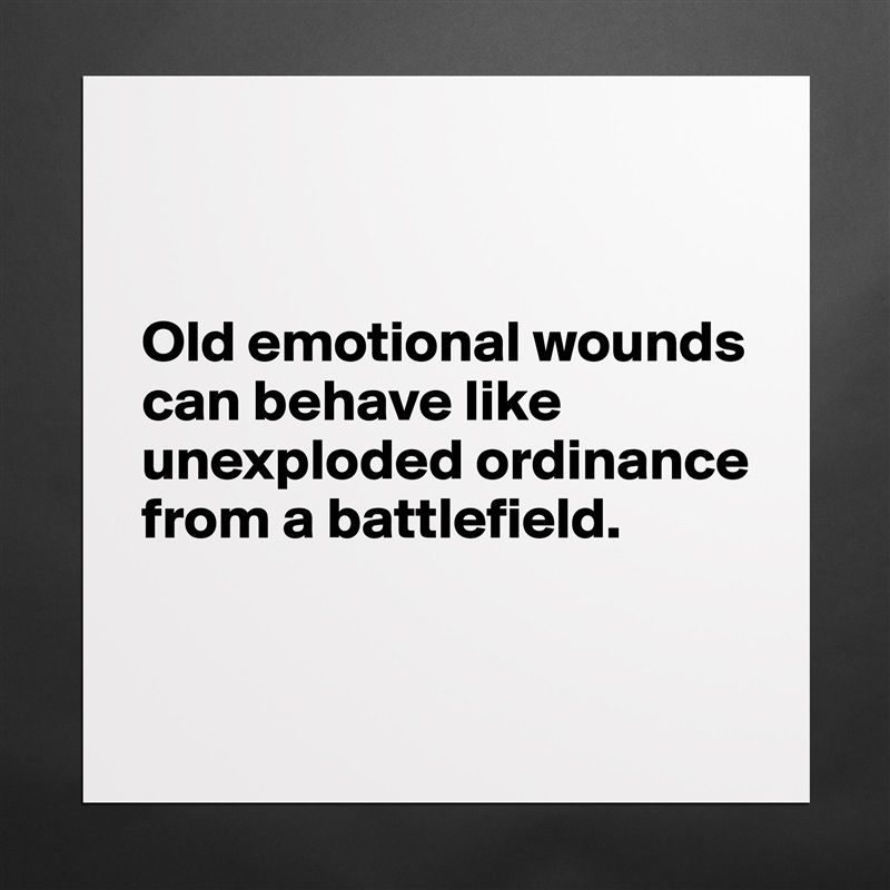 


Old emotional wounds can behave like unexploded ordinance from a battlefield.


 Matte White Poster Print Statement Custom 
