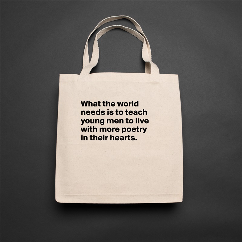 What the world needs is to teach young men to live with more poetry 
in their hearts.



 Natural Eco Cotton Canvas Tote 