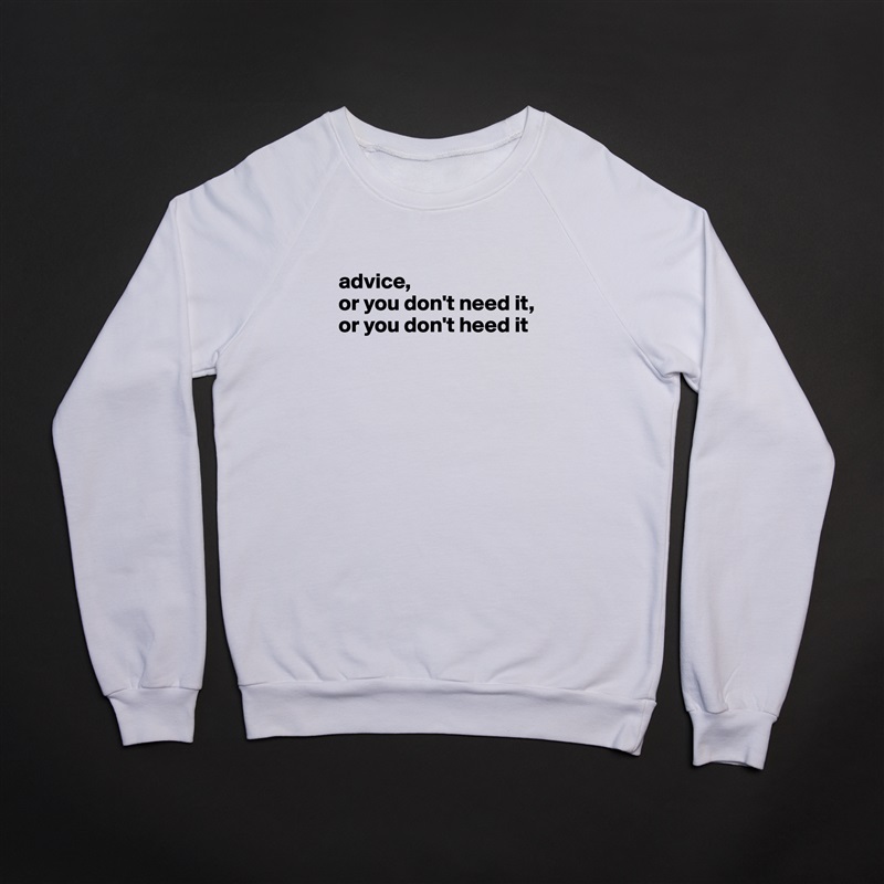 
advice,
or you don't need it,
or you don't heed it



 White Gildan Heavy Blend Crewneck Sweatshirt 