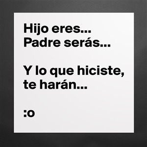 Hijo eres... Padre serás... Y lo que hiciste, te h... - Museum-Quality  Poster 16x16in by MikeVazquez_ - Boldomatic Shop