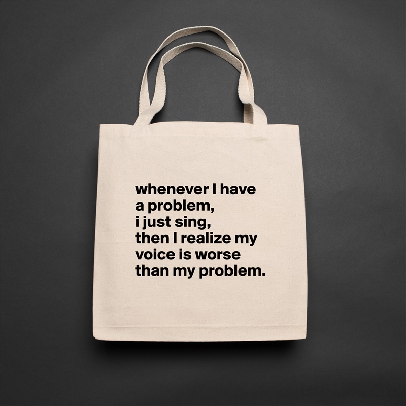 
whenever I have a problem,
i just sing,
then I realize my voice is worse than my problem. Natural Eco Cotton Canvas Tote 