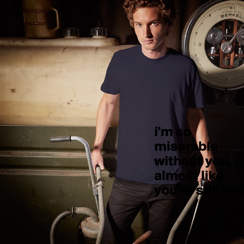 
i'm so miserable without you, it's almost like you're still here
 White Tshirt American Apparel Custom Men 
