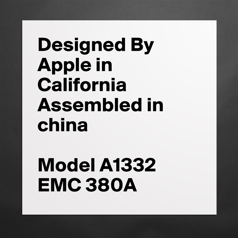 Designed By Apple in California Assembled in china

Model A1332 EMC 380A Matte White Poster Print Statement Custom 