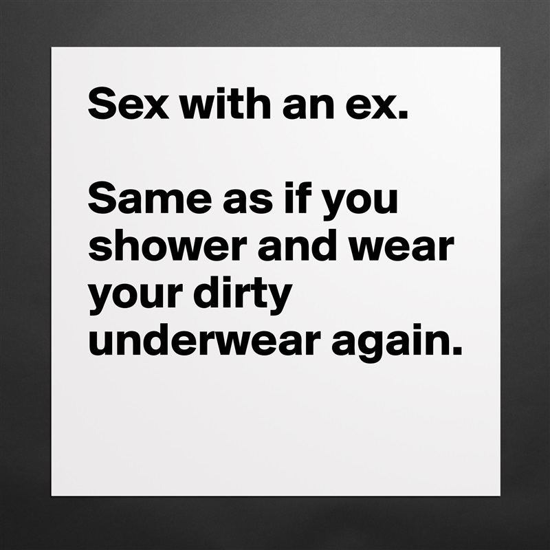 Sex with an ex.

Same as if you shower and wear your dirty underwear again.
 Matte White Poster Print Statement Custom 
