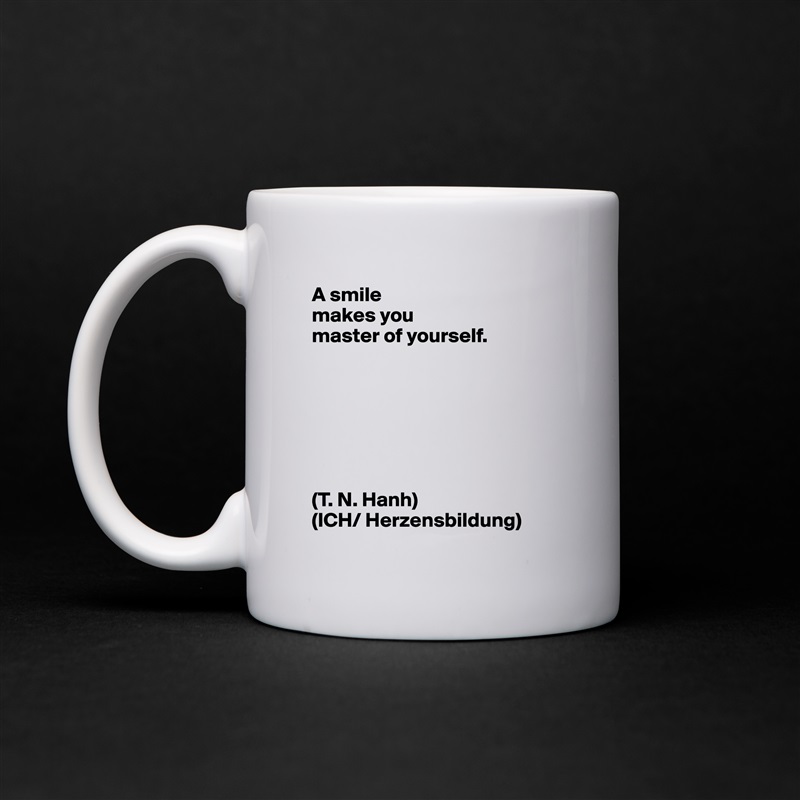 A smile
makes you
master of yourself.







(T. N. Hanh)
(ICH/ Herzensbildung) White Mug Coffee Tea Custom 