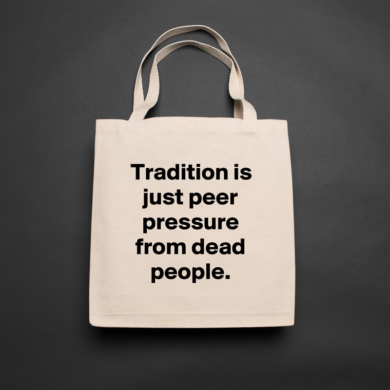 Tradition is just peer pressure from dead people. Natural Eco Cotton Canvas Tote 