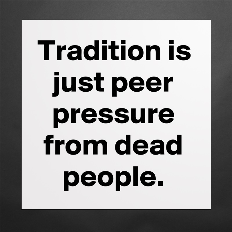 Tradition is just peer pressure from dead people. Matte White Poster Print Statement Custom 
