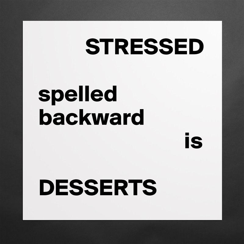          STRESSED

spelled
backward
                               is

DESSERTS Matte White Poster Print Statement Custom 