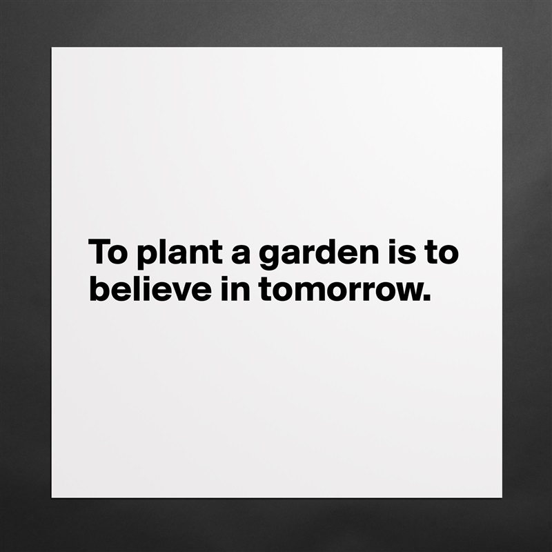 



To plant a garden is to believe in tomorrow.



 Matte White Poster Print Statement Custom 