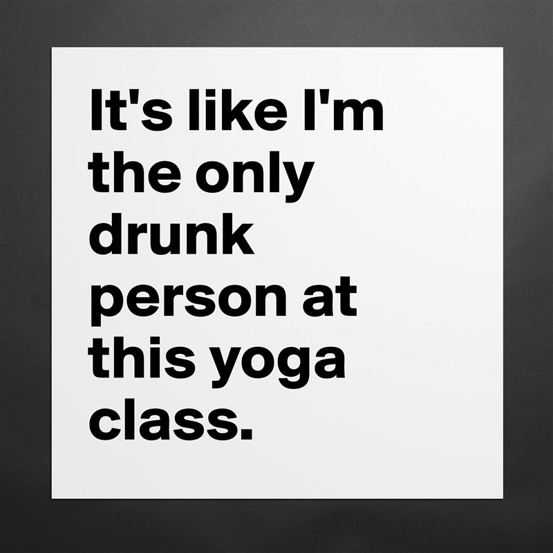 It's like I'm the only drunk person at this yoga class. Matte White Poster Print Statement Custom 