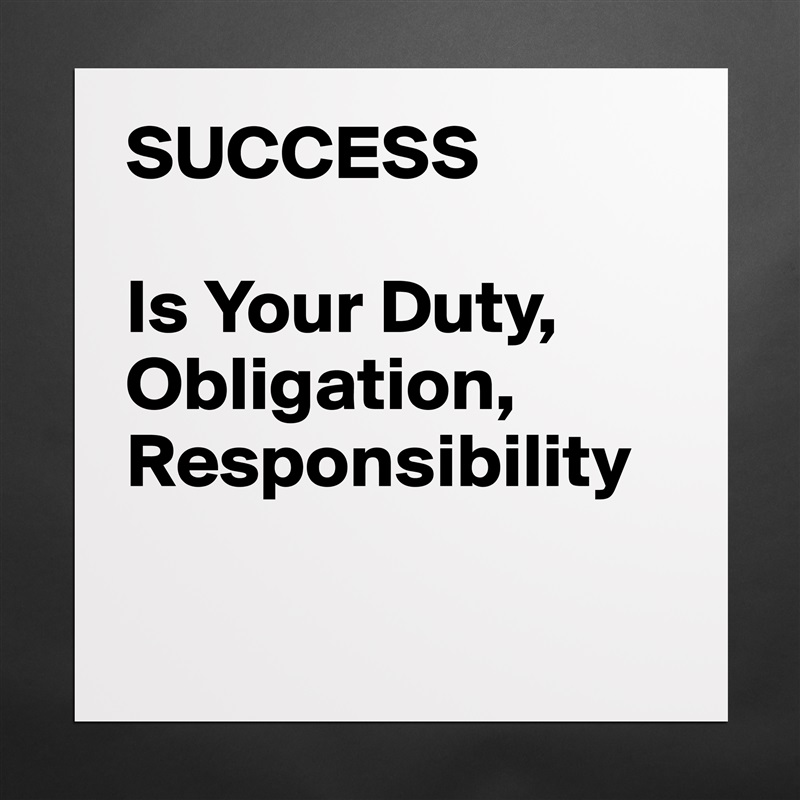 SUCCESS

Is Your Duty, Obligation,
Responsibility

 Matte White Poster Print Statement Custom 
