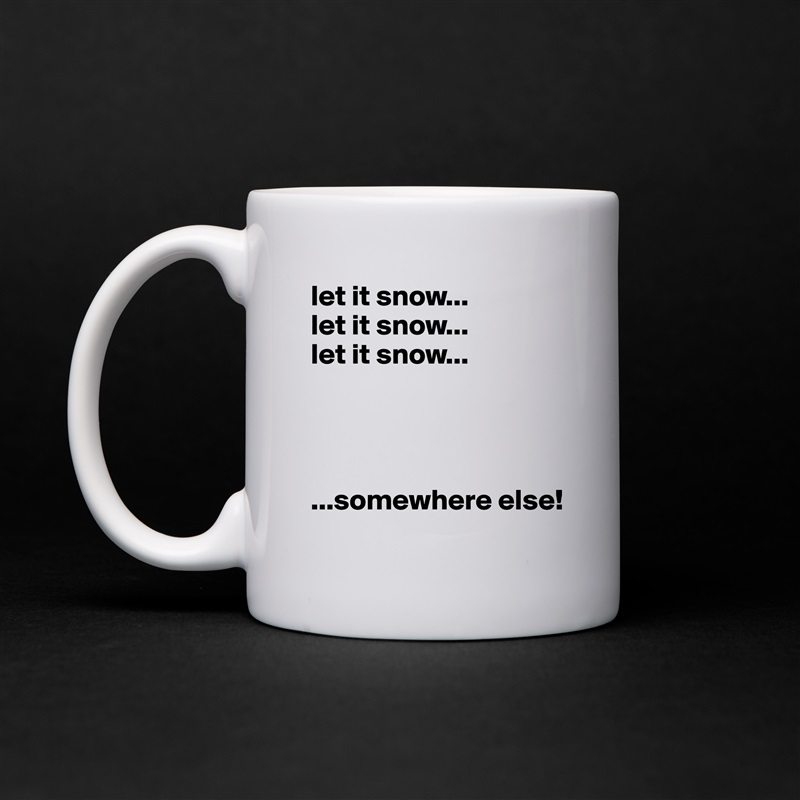 let it snow...
let it snow...
let it snow...




...somewhere else! White Mug Coffee Tea Custom 